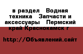  в раздел : Водная техника » Запчасти и аксессуары . Пермский край,Краснокамск г.